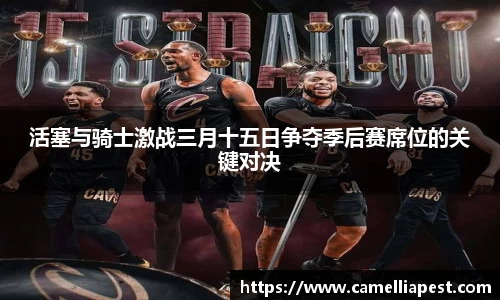 活塞与骑士激战三月十五日争夺季后赛席位的关键对决