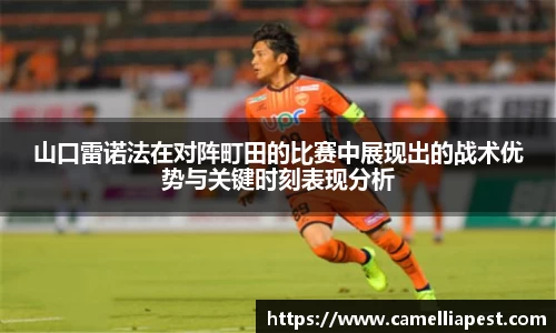 山口雷诺法在对阵町田的比赛中展现出的战术优势与关键时刻表现分析