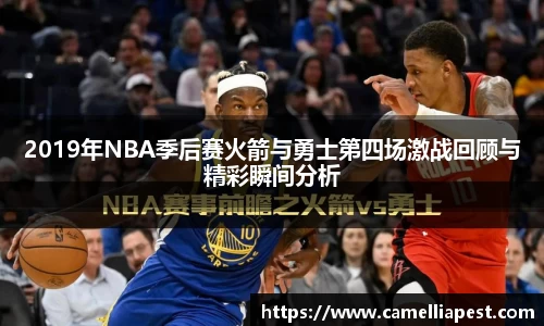 2019年NBA季后赛火箭与勇士第四场激战回顾与精彩瞬间分析