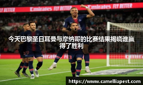 今天巴黎圣日耳曼与摩纳哥的比赛结果揭晓谁赢得了胜利