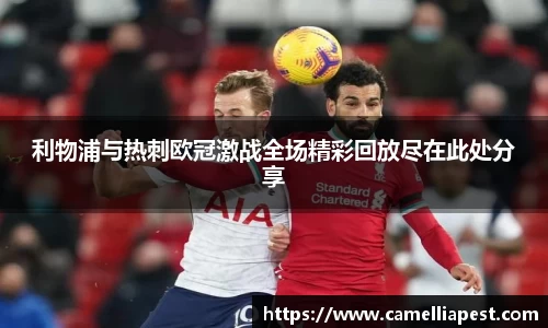 利物浦与热刺欧冠激战全场精彩回放尽在此处分享